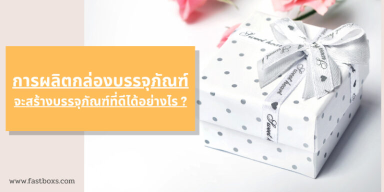 การผลิตกล่องบรรจุภัณฑ์ จะสร้างบรรจุภัณฑ์ที่ดีได้อย่างไร ?