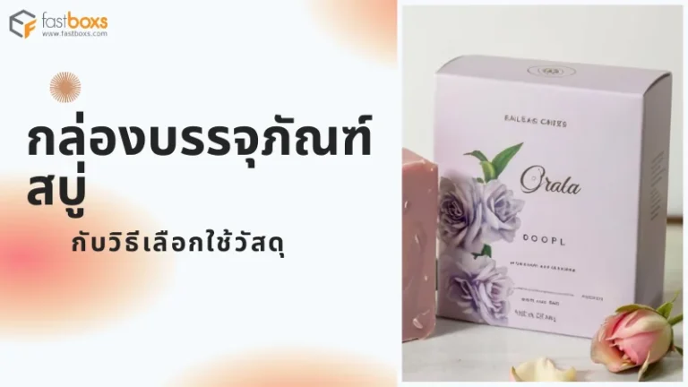 กล่องบรรจุภัณฑ์สบู่ กับวิธีเลือกใช้วัสดุ